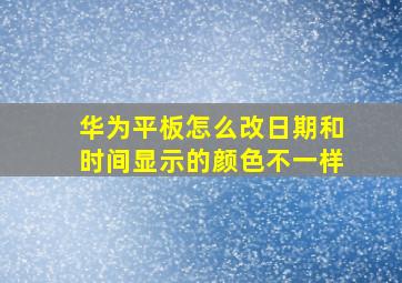 华为平板怎么改日期和时间显示的颜色不一样