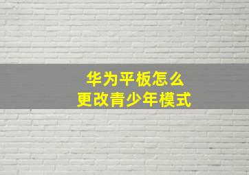 华为平板怎么更改青少年模式