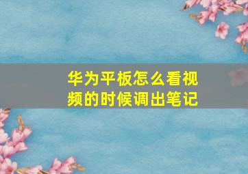 华为平板怎么看视频的时候调出笔记