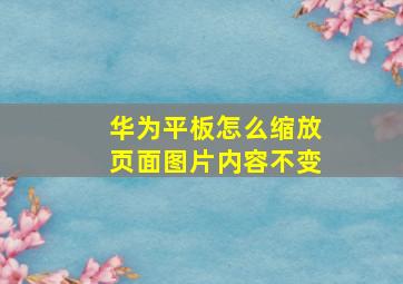 华为平板怎么缩放页面图片内容不变