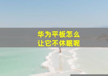 华为平板怎么让它不休眠呢