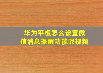 华为平板怎么设置微信消息提醒功能呢视频