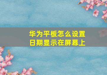 华为平板怎么设置日期显示在屏幕上