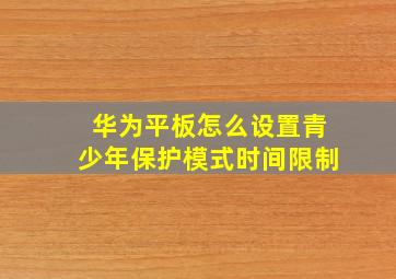 华为平板怎么设置青少年保护模式时间限制