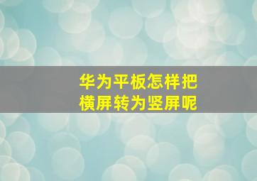 华为平板怎样把横屏转为竖屏呢