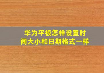 华为平板怎样设置时间大小和日期格式一样