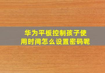 华为平板控制孩子使用时间怎么设置密码呢