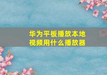 华为平板播放本地视频用什么播放器