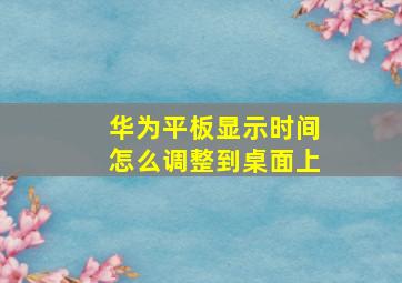 华为平板显示时间怎么调整到桌面上