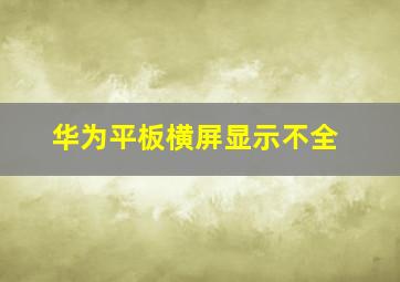 华为平板横屏显示不全