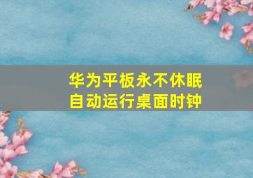 华为平板永不休眠自动运行桌面时钟