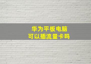 华为平板电脑可以插流量卡吗