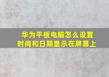 华为平板电脑怎么设置时间和日期显示在屏幕上