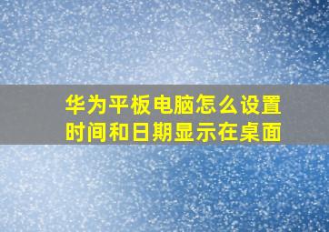 华为平板电脑怎么设置时间和日期显示在桌面