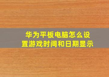 华为平板电脑怎么设置游戏时间和日期显示