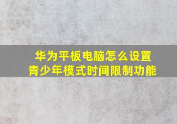 华为平板电脑怎么设置青少年模式时间限制功能