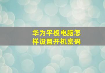 华为平板电脑怎样设置开机密码