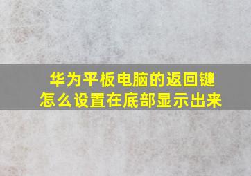 华为平板电脑的返回键怎么设置在底部显示出来