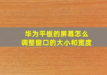 华为平板的屏幕怎么调整窗口的大小和宽度