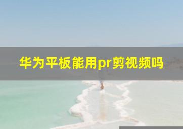 华为平板能用pr剪视频吗