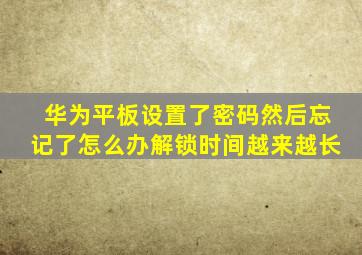 华为平板设置了密码然后忘记了怎么办解锁时间越来越长