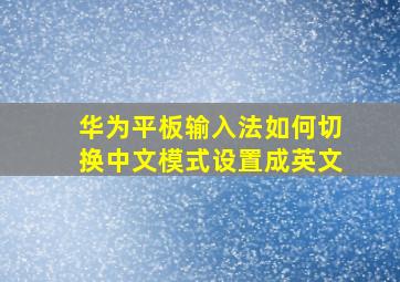 华为平板输入法如何切换中文模式设置成英文