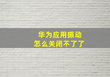 华为应用振动怎么关闭不了了