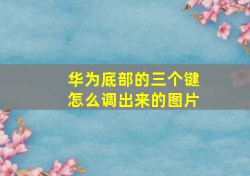 华为底部的三个键怎么调出来的图片