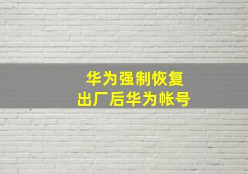 华为强制恢复出厂后华为帐号