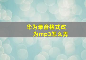 华为录音格式改为mp3怎么弄