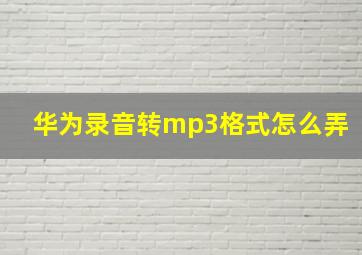 华为录音转mp3格式怎么弄