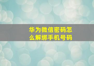 华为微信密码怎么解绑手机号码