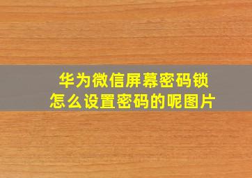 华为微信屏幕密码锁怎么设置密码的呢图片