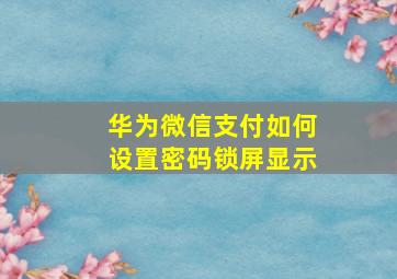 华为微信支付如何设置密码锁屏显示