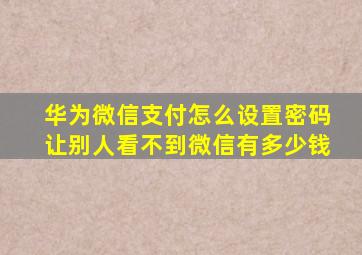 华为微信支付怎么设置密码让别人看不到微信有多少钱