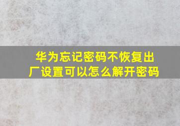 华为忘记密码不恢复出厂设置可以怎么解开密码