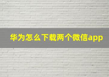 华为怎么下载两个微信app