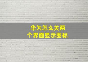 华为怎么关两个界面显示图标