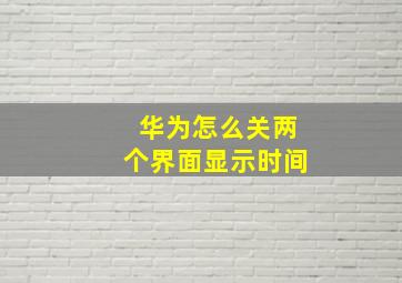 华为怎么关两个界面显示时间