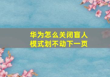 华为怎么关闭盲人模式划不动下一页