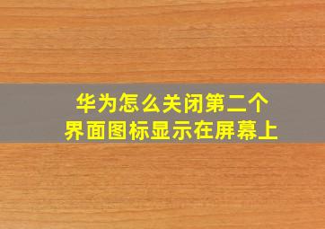 华为怎么关闭第二个界面图标显示在屏幕上