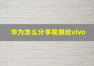 华为怎么分享视频给vivo