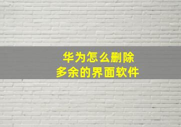 华为怎么删除多余的界面软件