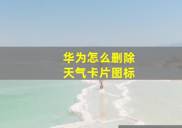 华为怎么删除天气卡片图标