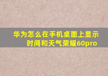 华为怎么在手机桌面上显示时间和天气荣耀60pro