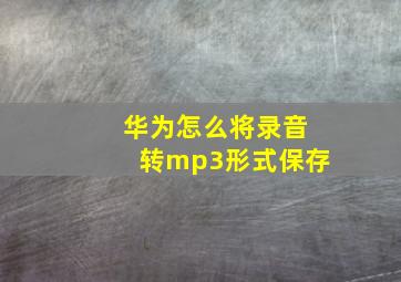 华为怎么将录音转mp3形式保存