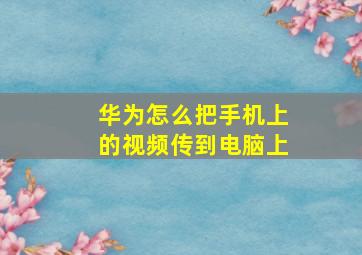 华为怎么把手机上的视频传到电脑上