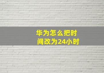 华为怎么把时间改为24小时