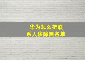 华为怎么把联系人移除黑名单