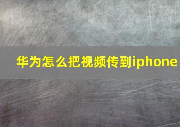 华为怎么把视频传到iphone